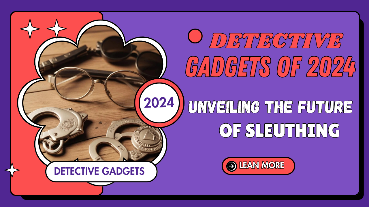 Top 10 Detective Gadgets of 2024: Unveiling the Future of Sleuthing